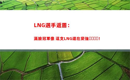 LNG選手返圖：滿臉冠軍像 這支LNG還在變強！